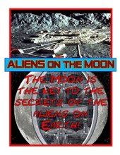 book Aliens on the Moon: According to the aliens, the Moon is the key to the what the aliens are doing on Earth as well as the future of humans! (Blue Planet Project Book 17)