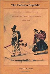 book The Plebeian Republic: The Huanta Rebellion and the Making of the Peruvian State, 1820–1850