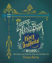 book The Ladies’ Hand Book of Fancy and Ornamental Work: Directions and Patterns from the Civil War Era