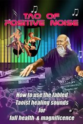 book Tao of Positive Noise: How to use the fabled Taoist healing sounds for full health and magnificence