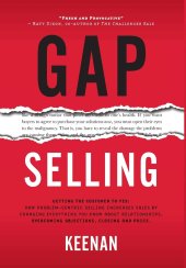 book Gap selling : getting the customer to yes : how problem-centric selling increases sales by changing everything you know about relationships, overcoming objections, closing and price