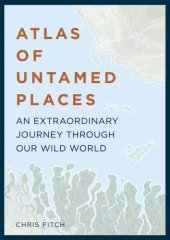 book Atlas of Untamed Places: An Extraordinary Journey Through Our Wild World