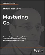 book Mastering Go: Create Golang production applications using network libraries, concurrency, and advanced Go data structures