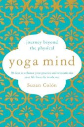 book Yoga Mind: Journey Beyond the Physical, 30 Days to Enhance your Practice and Revolutionize Your Life From the Inside Out