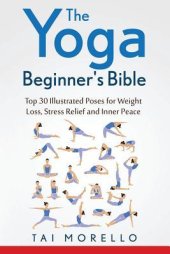 book The Yoga Beginner’s Bible: Top 63 Illustrated Poses for Weight Loss, Stress Relief and Inner Peace