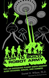 book How to Build a Robot Army: Tips on Defending Planet Earth Against Alien Invaders, Ninjas, and Zombies