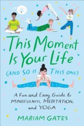 book This Moment Is Your Life (and So Is This One): A Fun and Easy Guide to Mindfulness, Meditation, and Yoga