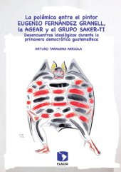 book La polémica entre el pintor Eugenio Fernández Granell, la AGEAR y el grupo Sakert-ti. Desencuentros ideológicos durante la primavera democrátiva guatemalteca