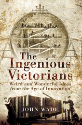 book The Ingenious Victorians: Weird and Wonderful Ideas from the Age of Innovation