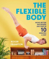 book The Flexible Body: Move Better Anywhere, Anytime in 10 Minutes a Day