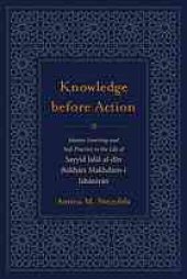 book Knowledge before Action : Islamic Learning and Sufi Practice in the Life of Sayyid Jalāl al-dīn Bukhārī Makhdūm-i Jahāniyān