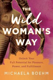 book The Wild Woman’s Way: Unlock Your Full Potential for Pleasure, Power, and Fulfillment