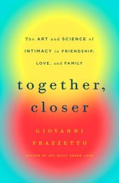 book Together, Closer: The Art and Science of Intimacy in Friendship, Love, and Family