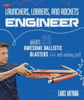 book Launchers, Lobbers, and Rockets Engineer: Make 20 Awesome Ballistic Blasters with Ordinary Stuff