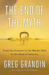 book The End of the Myth: From the Frontier to the Border Wall in the Mind of America