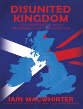 book Disunited Kingdom: How Westminster Won A Referendum But Lost Scotland