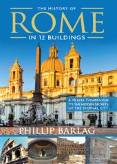 book The History of Rome in 12 Buildings: A Travel Companion to the Hidden Secrets of the Eternal City