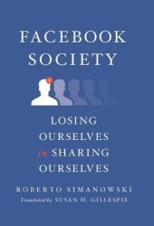 book Facebook Society: Losing Ourselves in Sharing Ourselves