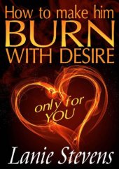 book How To Make Him BURN With Desire... Only For YOU