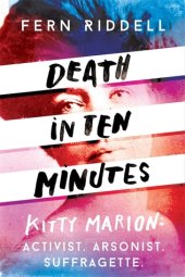 book Death in Ten Minutes: Kitty Marion: Activist. Arsonist. Suffragette.