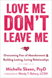 book Love Me, Don’t Leave Me: Overcoming Fear of Abandonment and Building Lasting, Loving Relationships