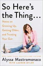 book So Here’s the Thing . . .: Notes on Growing Up, Getting Older, and Trusting Your Gut