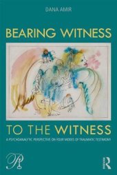 book Bearing Witness to the Witness: A Psychoanalytic Perspective on Four Modes of Traumatic Testimony