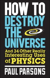 book How to Destroy the Universe: And 34 Other Really Interesting Uses of Physics