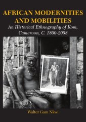 book African Modernities and Mobilities. An Historical Ethnography of Kom, Cameroon, C. 1800-2008