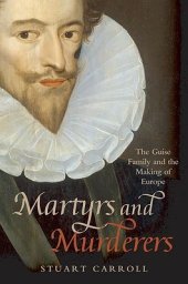 book Martyrs and Murderers: The Guise Family and the Making of Europe