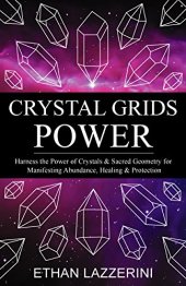 book Crystal Grids Power: Harness The Power of Crystals and Sacred Geometry for Manifesting Abundance, Healing and Protection