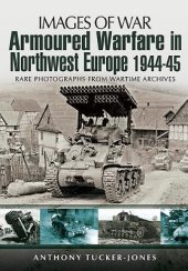 book Armoured Warfare in Northwest Europe 1944-1945: Rare Photographs from Wartime Archives