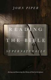 book Reading the Bible Supernaturally: Seeing and Savoring the Glory of God in Scripture