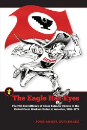 book The Eagle Has Eyes: The FBI Surveillance of César Estrada Chávez of the United Farm Workers Union of America, 1965–1975