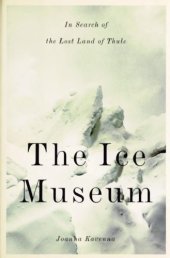 book The Ice Museum: In Search of the Lost Land of Thule