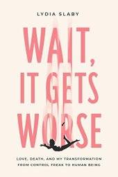 book Wait, It Gets Worse: Love, Death, and My Transformation from Control Freak to Human Being