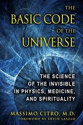 book The Basic Code of the Universe: The Science of the Invisible in Physics, Medicine, and Spirituality