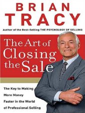 book The Art of Closing the Sale: The Key to Making More Money Faster in the World of Professional Selling