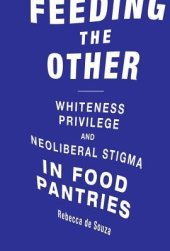 book Feeding the Other: Whiteness, Privilege, and Neoliberal Stigma in Food Pantries