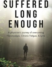 book Suffered Long Enough: A Physician’s Journey of Overcoming Fibromyalgia, Chronic Fatigue, & Lyme