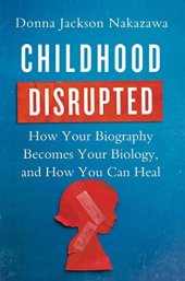 book Childhood Disrupted: How Your Biography Becomes Your Biology, and How You Can Heal