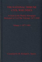 book The National Tribune Civil War Index. Volume 1: 1877-1903: A Guide to the Weekly Newspaper Dedicated to Civil War Veterans, 1877-1943