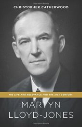 book Martyn Lloyd-Jones: His Life and Relevance for the 21st Century