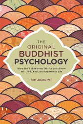 book The Original Buddhist Psychology: What the Abhidharma Tells Us About How We Think, Feel, and Experience Life