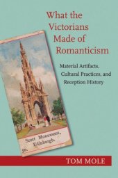 book What the Victorians made of romanticism: material artifacts, cultural practices, and reception history