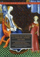 book Medieval Elite Women and the Exercise of Power, 1100–1400: Moving beyond the Exceptionalist Debate