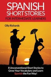 book Spanish Short Stories for Intermediate Learners: Eight Unconventional Short Stories to Grow Your Vocabulary and Learn Spanish the Fun Way!