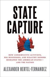 book State Capture: How Conservative Activists, Big Businesses, and Wealthy Donors Reshaped the American States—And the Nation