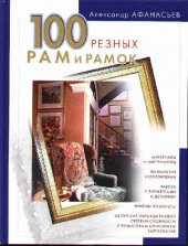 book 100 резных рам и рамок своими руками [материалы и инструменты, технология изготовления, работа с элементами и деталями, приемы позолты, авт. образцы разной степени сложности с пошаговым описанием выполнения]