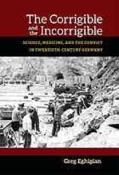 book The corrigible and the incorrigible : science, medicine, and the convict in twentieth-century Germany